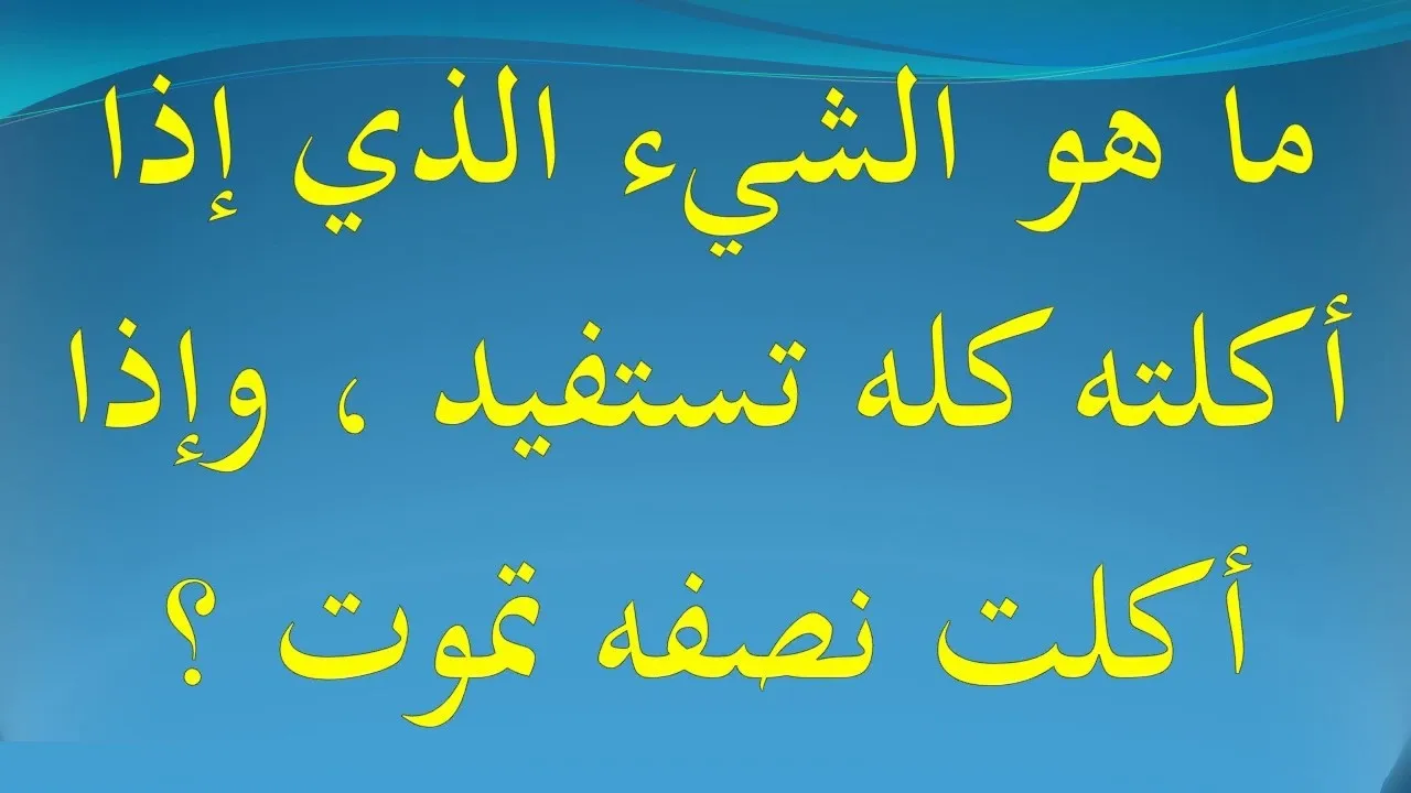 لغز ما هو الشي الذي اذا اكلته كله تستفيد واذا اكلت نصفه تموت