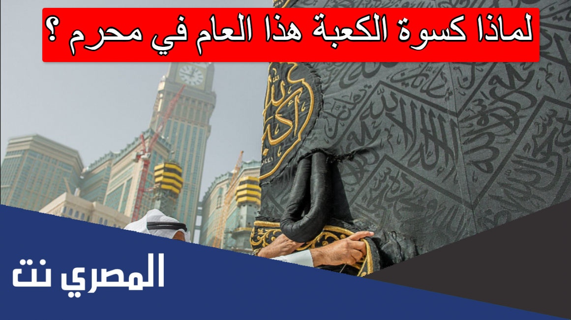 لماذا كسوة الكعبة هذا العام في محرم