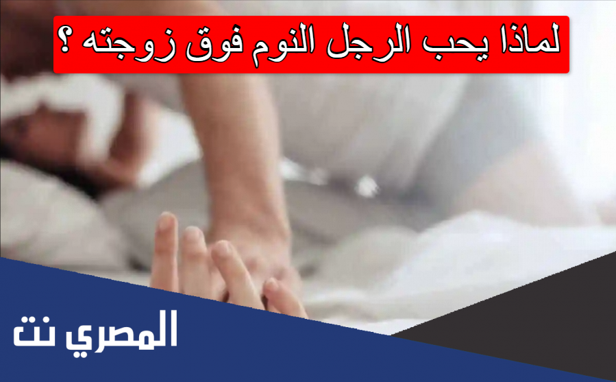 لماذا يحب الرجل النوم فوق زوجته