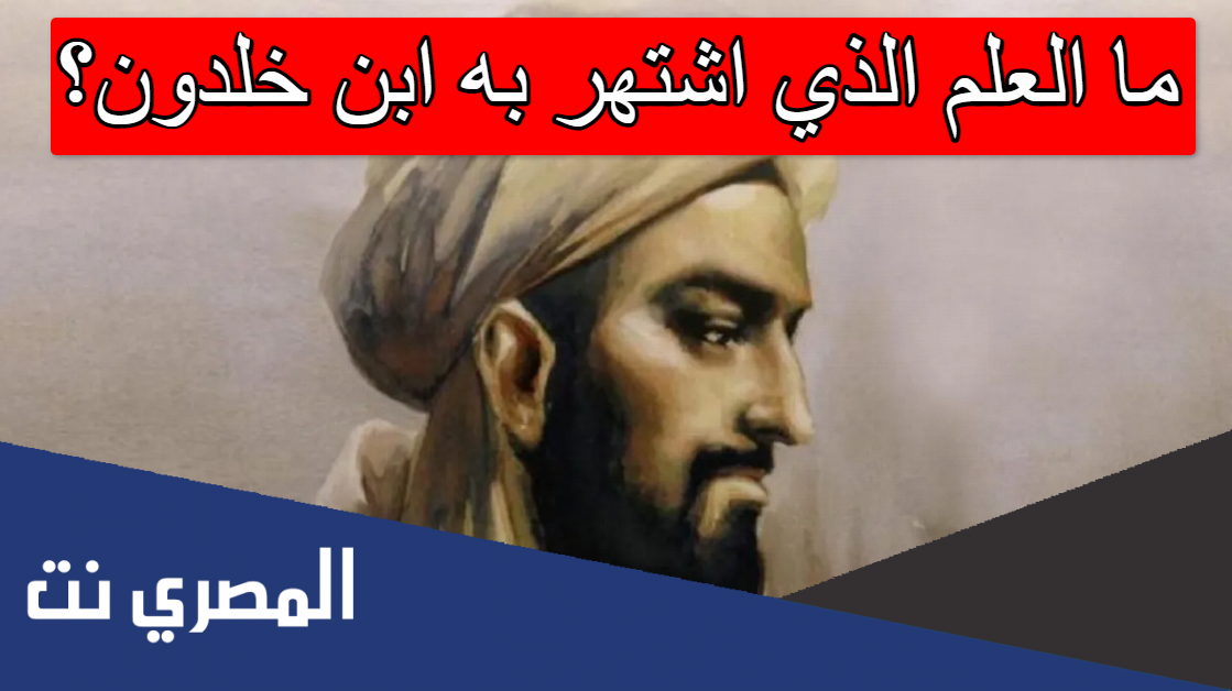 ما العلم الذي اشتهر به ابن خلدون؟