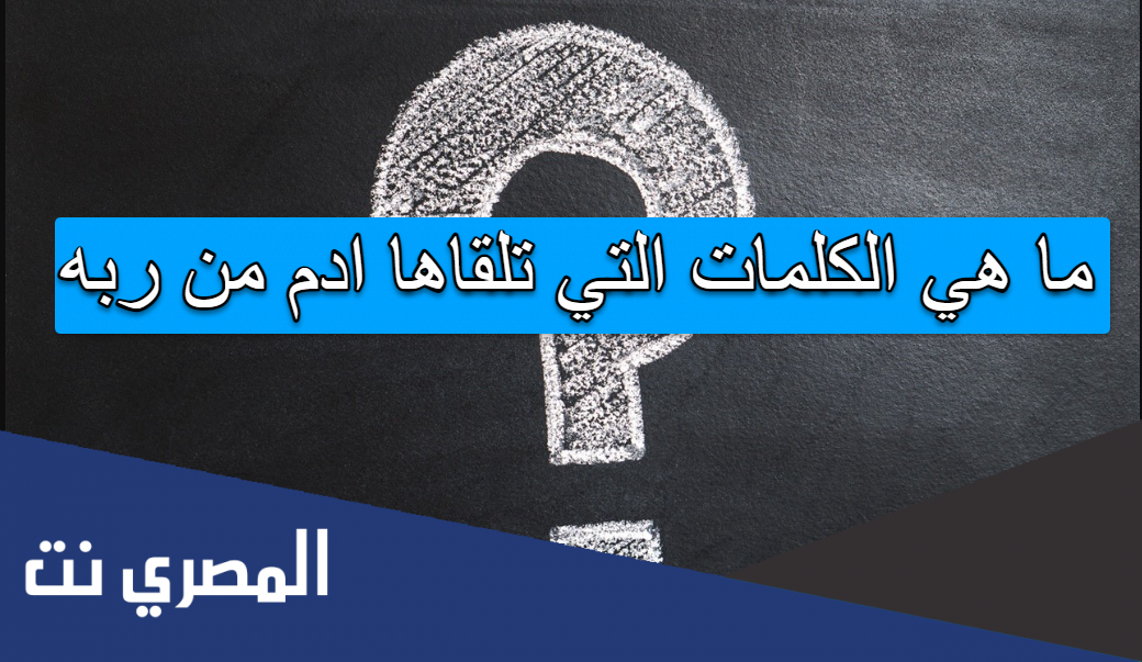 ما هي الكلمات التي تلقاها ادم من ربه