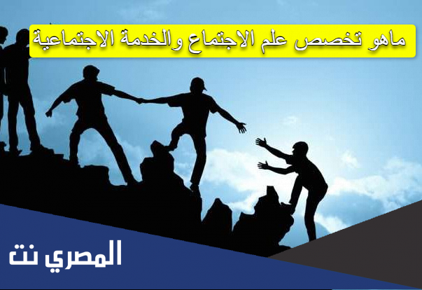ماهو تخصص علم الاجتماع والخدمة الاجتماعية