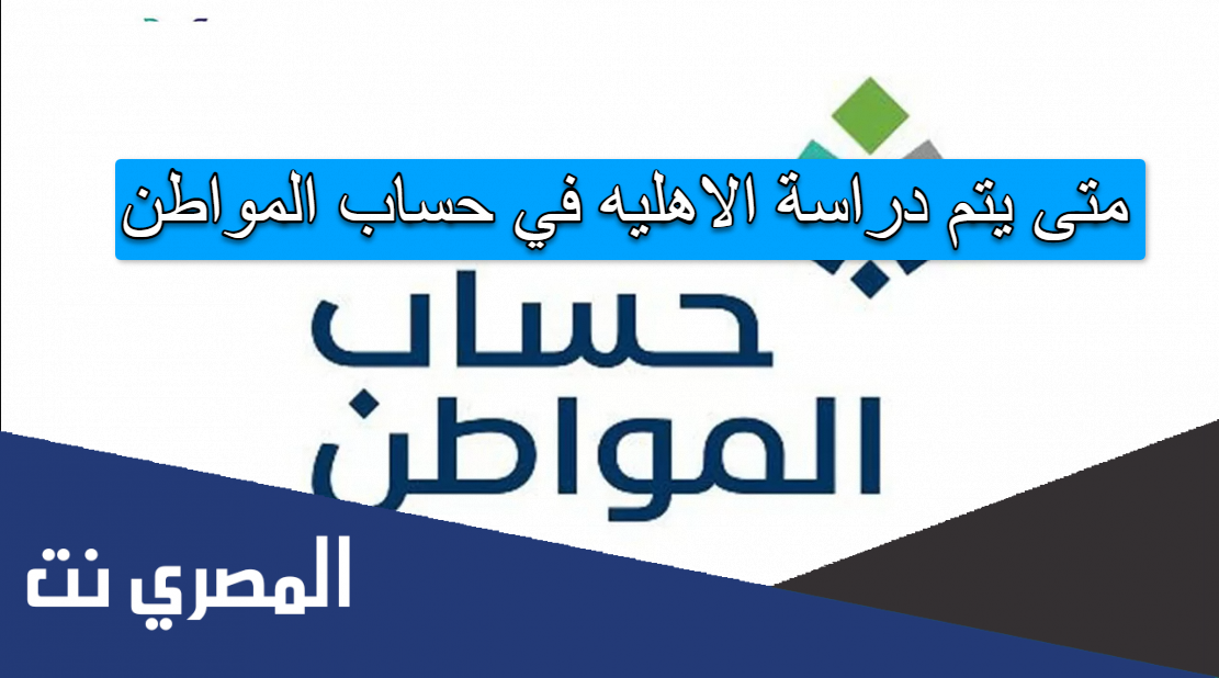 متى يتم دراسة الاهليه في حساب المواطن
