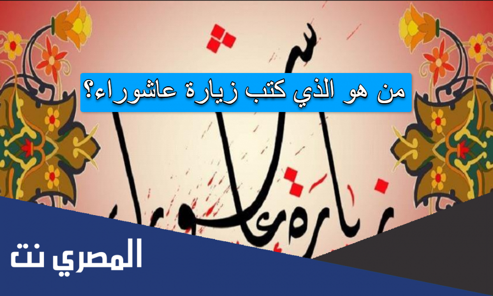 من هو الذي كتب زيارة عاشوراء؟