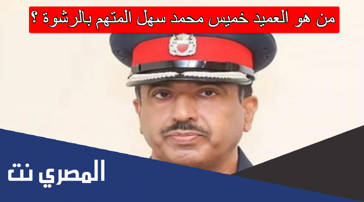 من هو العميد خميس محمد سهل المتهم بالرشوة