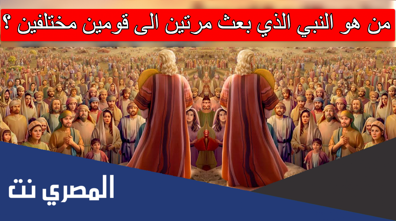 من هو النبي الذي بعث مرتين الى قومين مختلفين