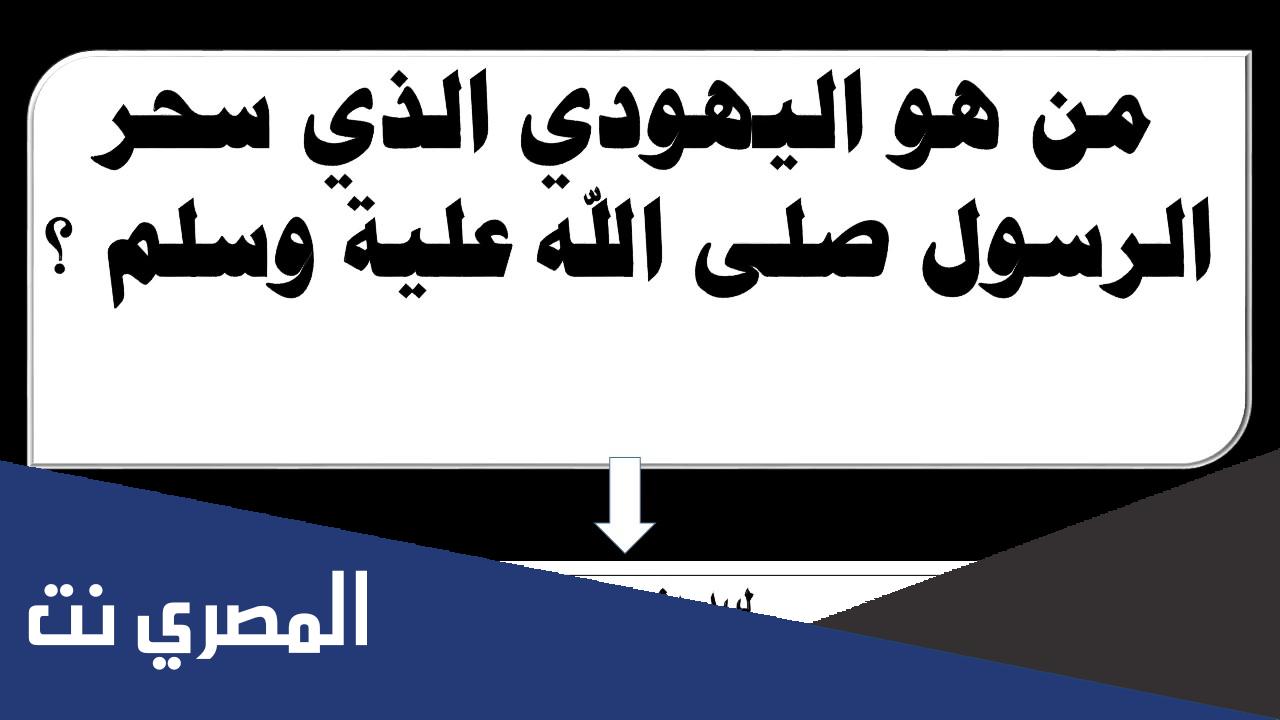 من هو اليهودي الذي سحر الرسول صلى الله عليه وسلم