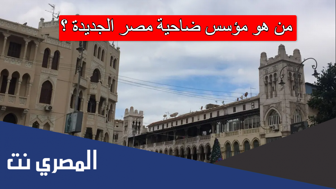 من هو مؤسس ضاحية مصر الجديدة