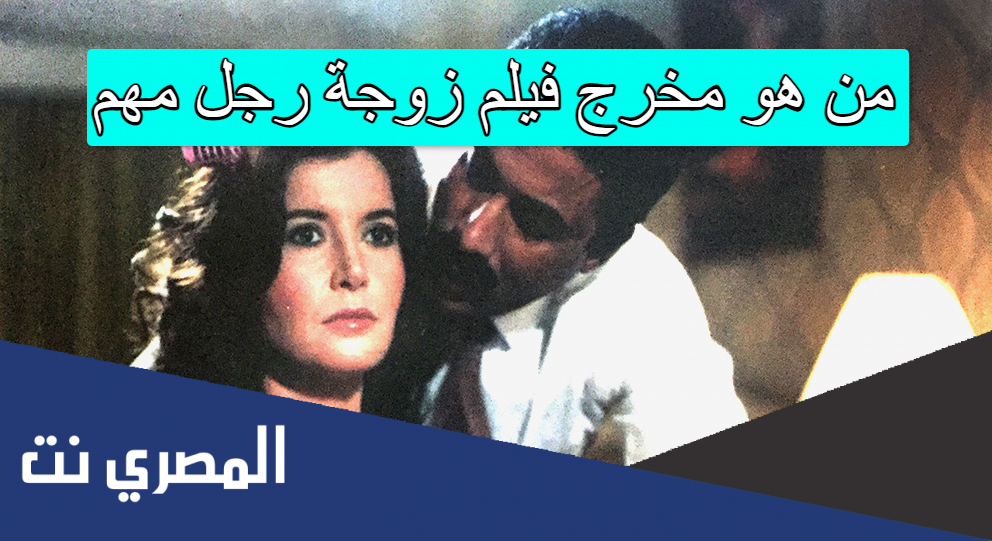 من هو مخرج فيلم زوجة رجل مهم