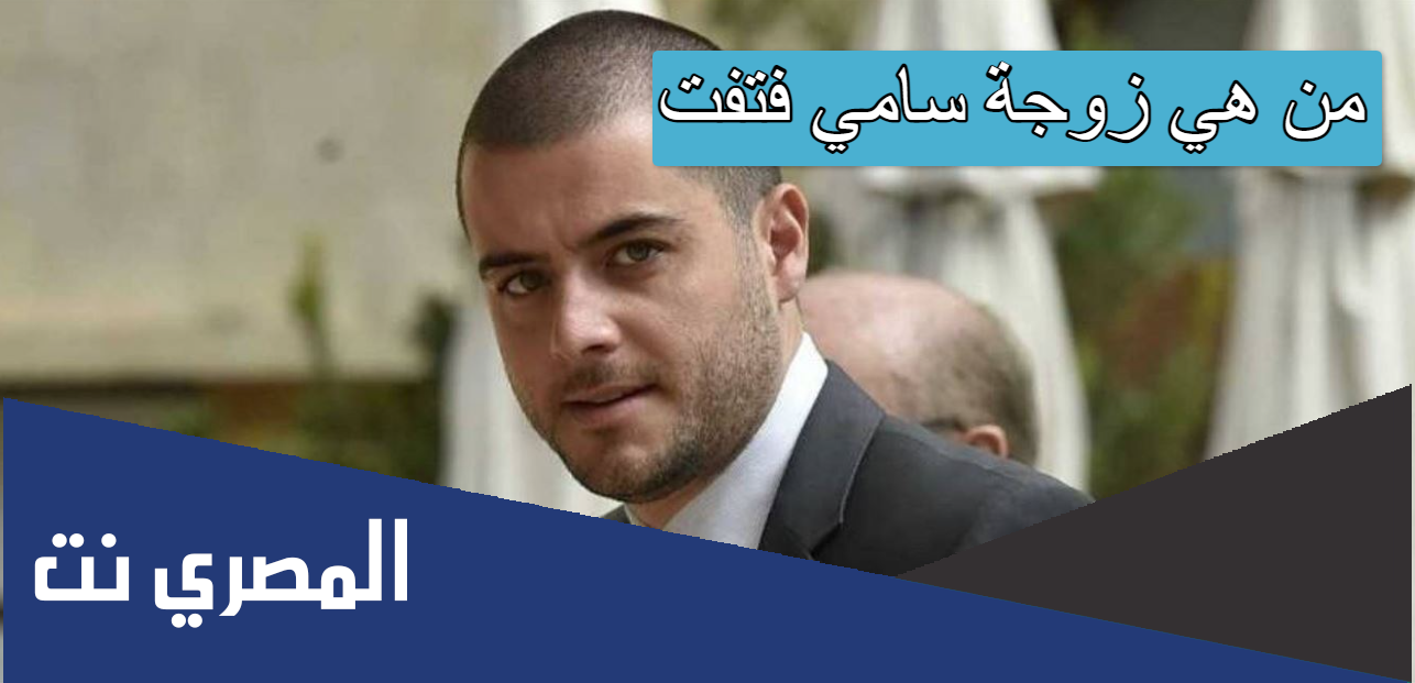 من هي زوجة سامي فتفت