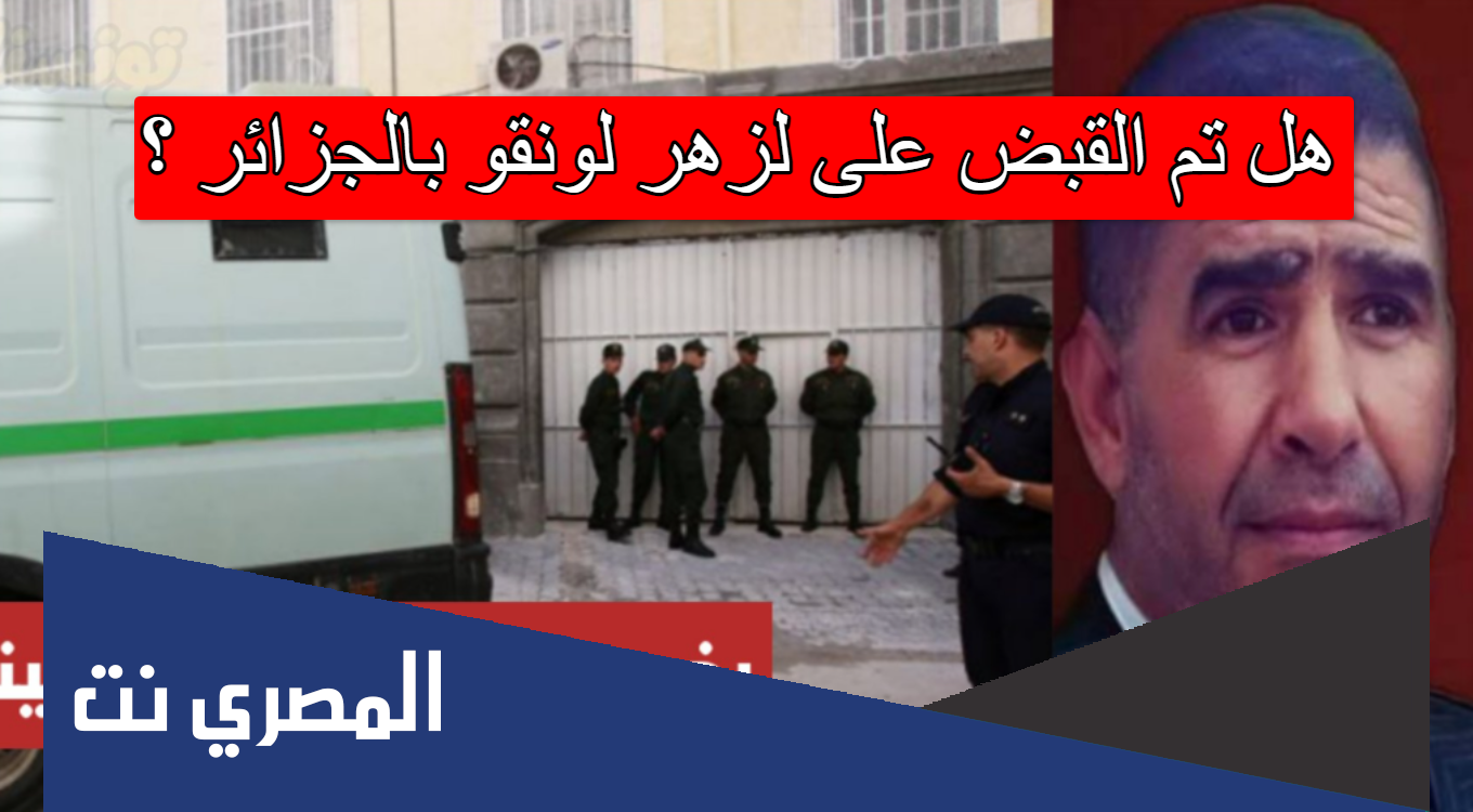 هل تم القبض على لزهر لونقو بالجزائر