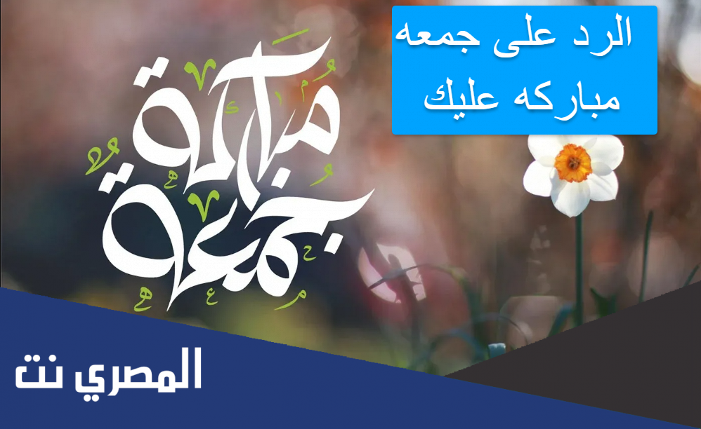 الرد على جمعه مباركه عليك