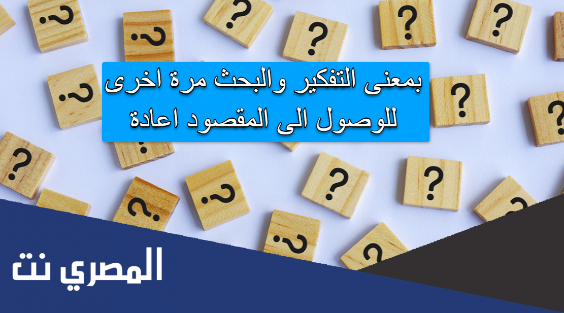 بمعنى التفكير والبحث مرة اخرى للوصول الى المقصود اعادة