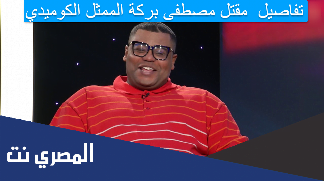 تفاصيل مقتل مصطفى بركة الممثل الكوميدي