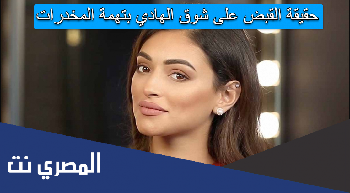 حقيقة القبض على شوق الهادي بتهمة المخدرات