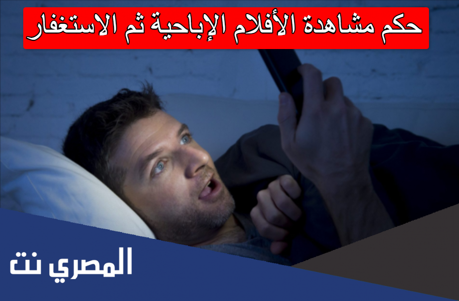 حكم مشاهدة الأفلام الإباحية ثم الاستغفار
