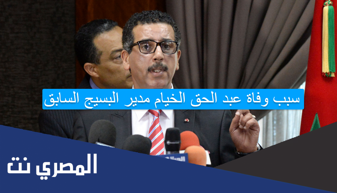 سبب وفاة عبد الحق الخيام مدير البسيج السابق