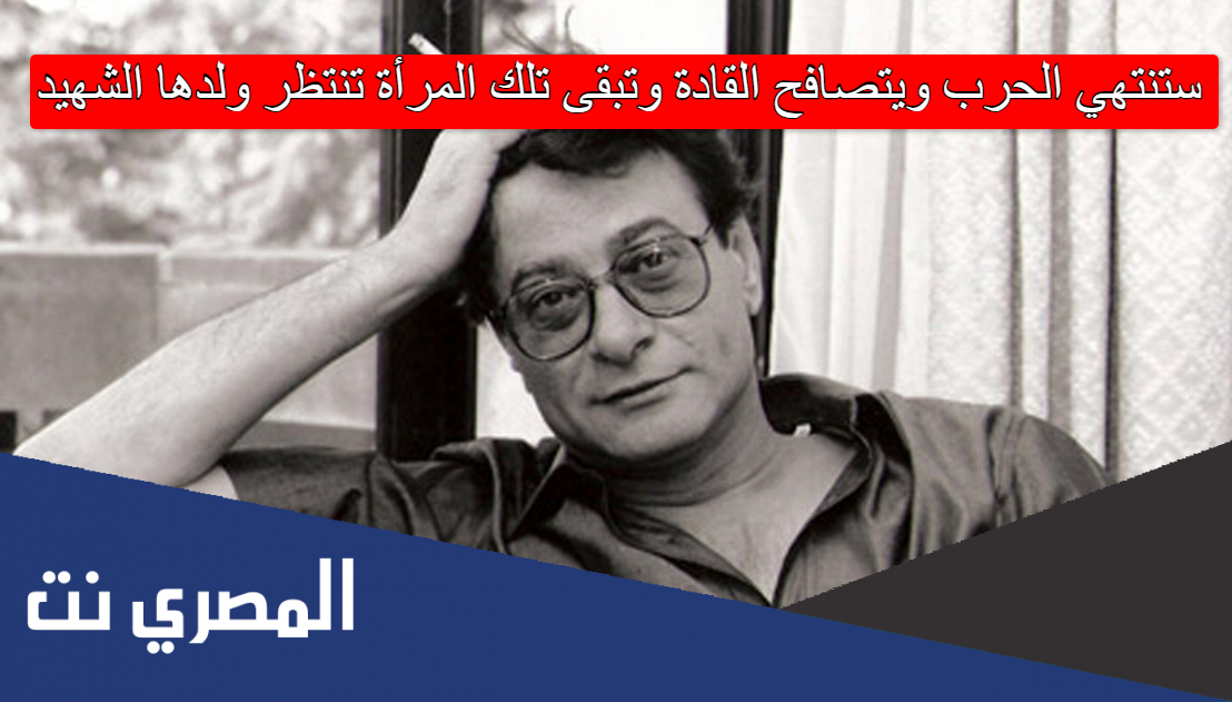 ستنتهي الحرب ويتصافح القادة وتبقى تلك المرأة تنتظر ولدها الشهيد