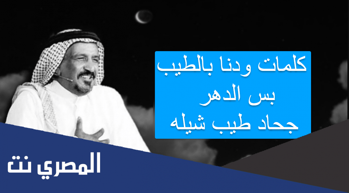 كلمات ودنا بالطيب بس الدهر جحاد طيب شيله