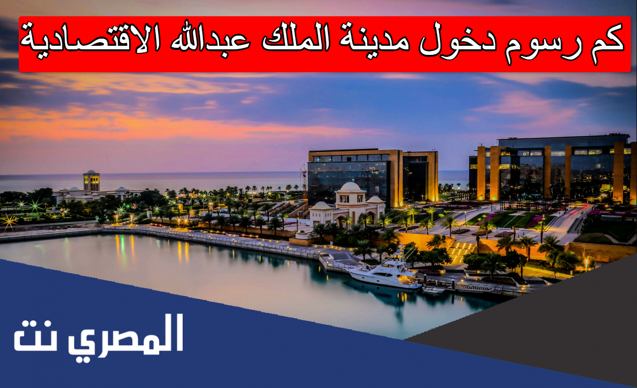 كم رسوم دخول مدينة الملك عبدالله الاقتصادية