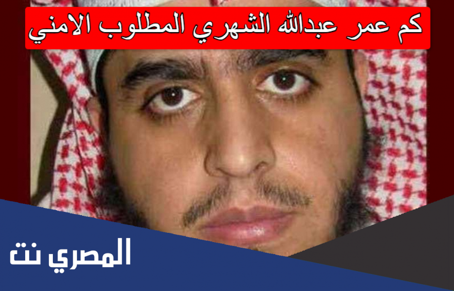 كم عمر عبدالله الشهري المطلوب الامني