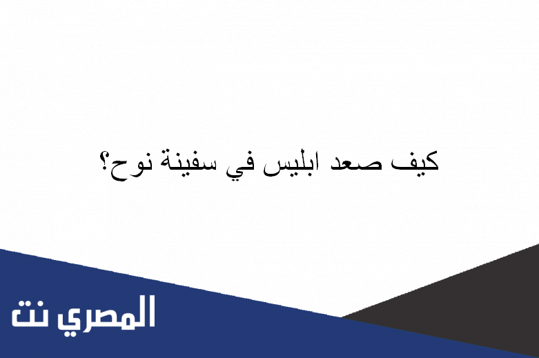 كيف صعد ابليس في سفينة نوح؟