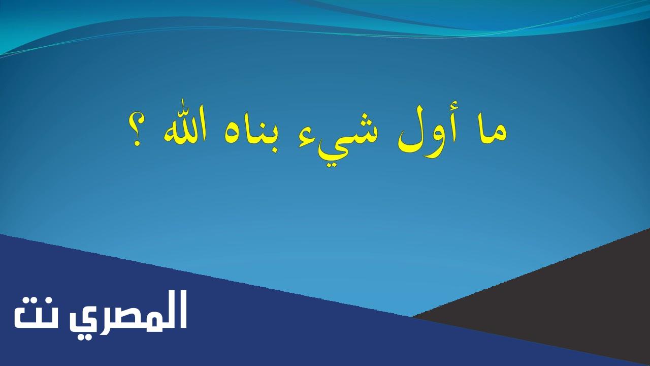 ما هو اول شي بناه الله ؟