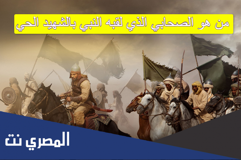 من هو الصحابي الذي لقبه النبي بالشهيد الحي