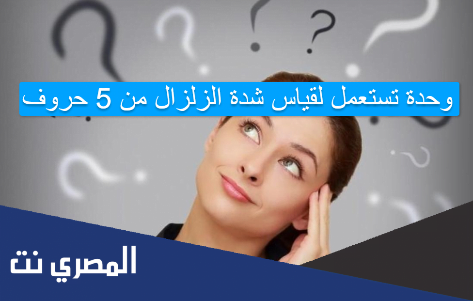وحدة تستعمل لقياس شدة الزلزال من 5 حروف