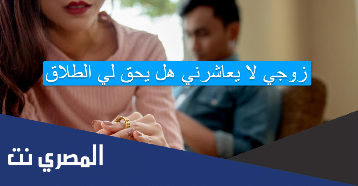 زوجي لا يعاشرني هل يحق لي الطلاق