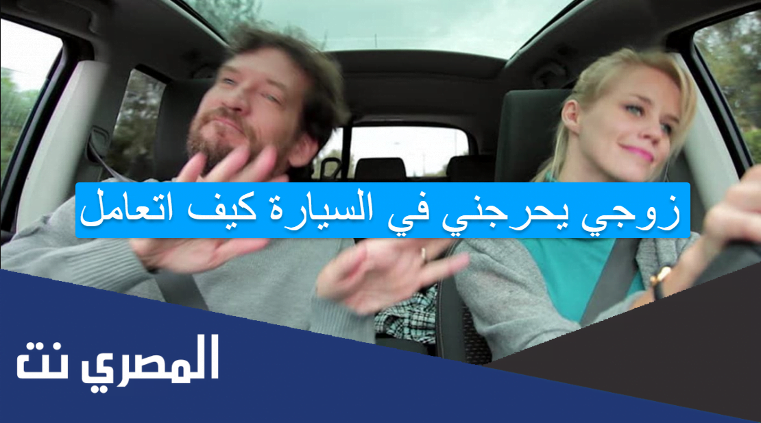 زوجي يحرجني في السيارة كيف اتعامل