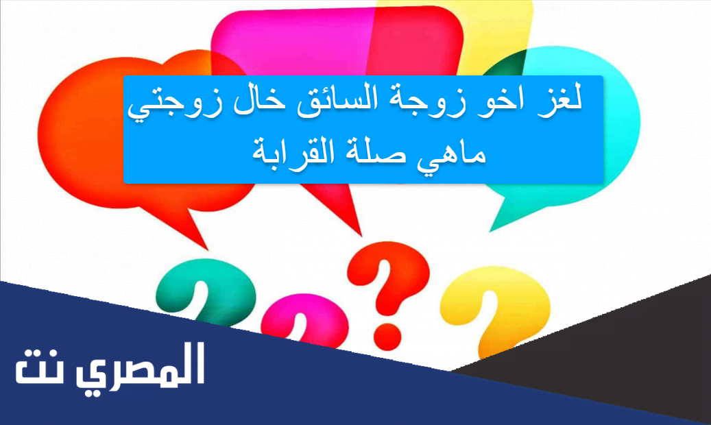 لغز اخو زوجة السائق خال زوجتي ماهي صلة القرابة