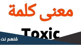 ما معنى كلمه توكسيك toxic
