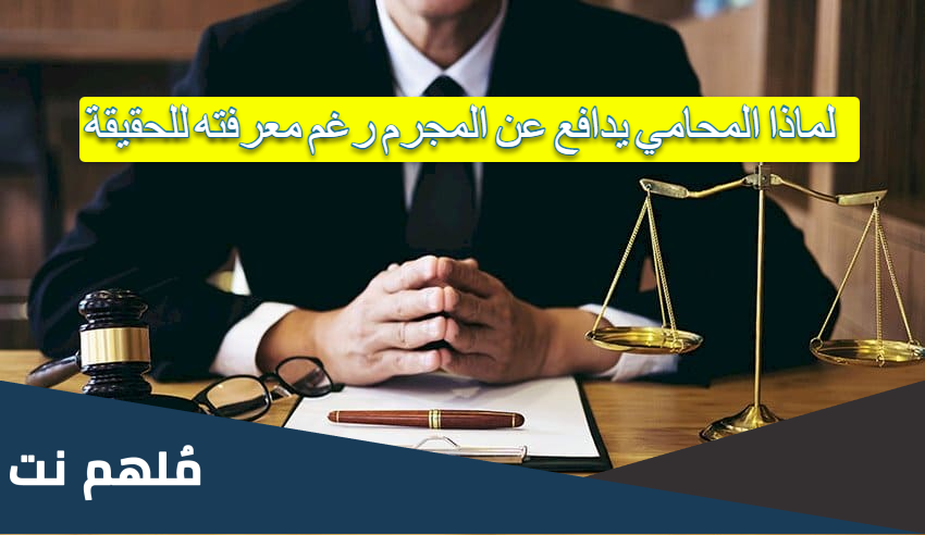 لماذا المحامي يدافع عن المجرم رغم معرفته للحقيقة