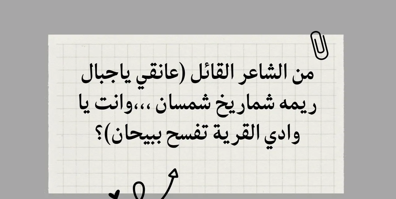 من الشاعر القائل (عانقي ياجبال ريمه شماريخ شمسان ،،،وانت يا وادي القرية تفسح ببيحان)