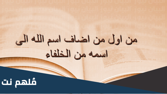 من اول من اضاف اسم الله الى اسمه من الخلفاء