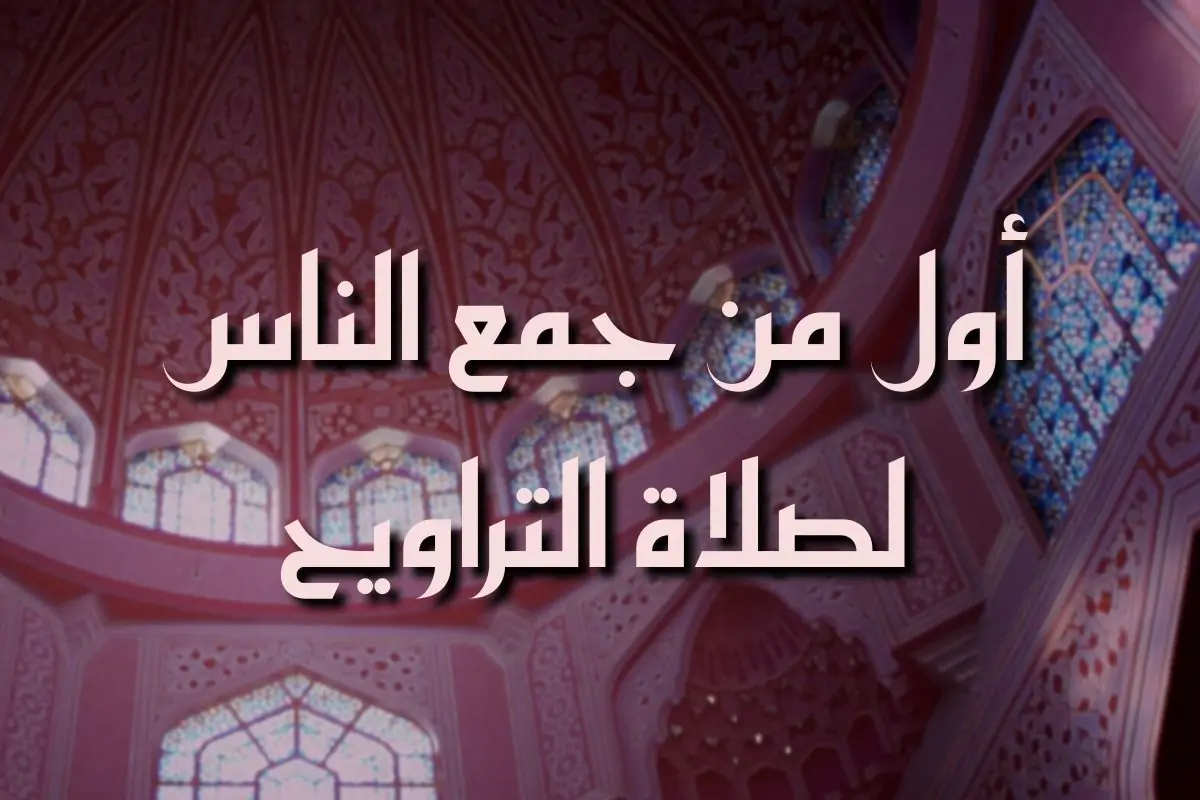 من هو الذي جمع الناس لصلاة التراويح ومتى