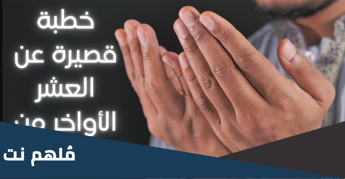 خطبة قصيرة عن فضل العشر الأواخر من رمضان