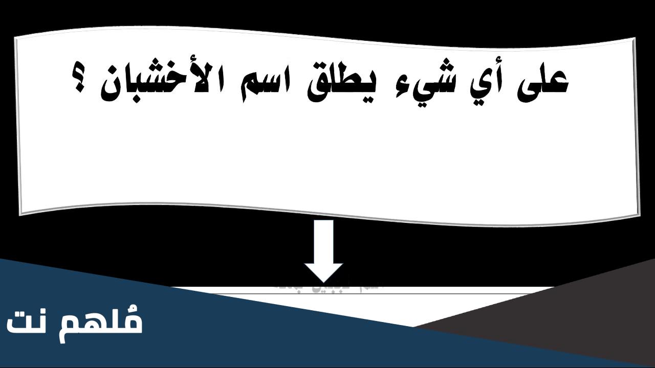 على اي شيء يطلق اسم الاخشبان