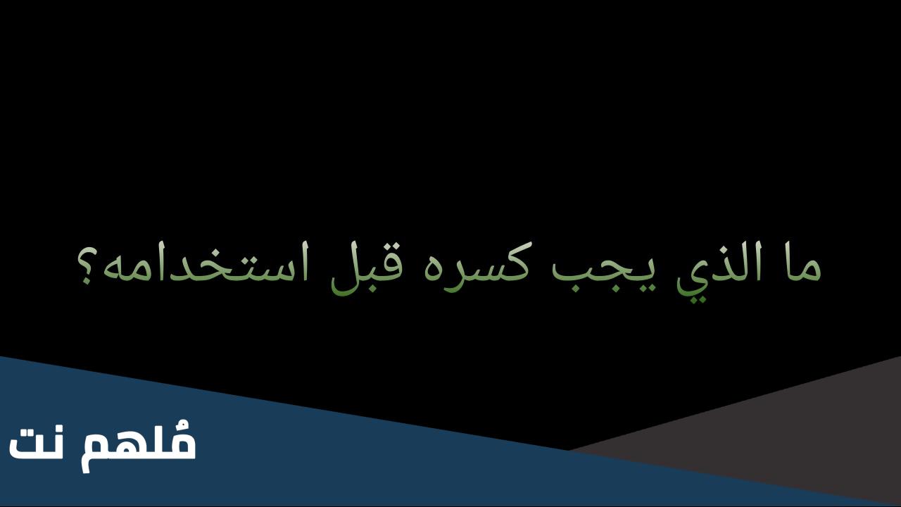 ما الذي ينبغي كسره قبل استخدامه