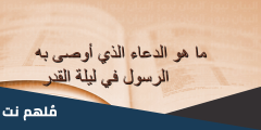 ماهو الدعاء الذي أوصى به الرسول في ليلة القدر