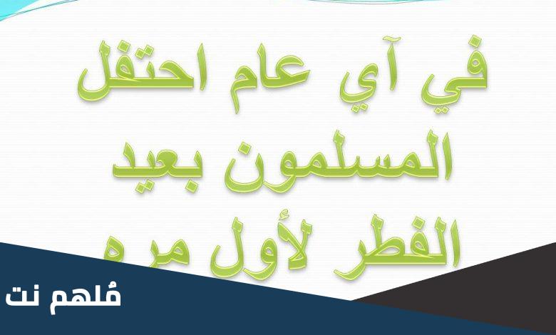 متى احتفل المسلمون بعيد الفطر اول مرة اي عام