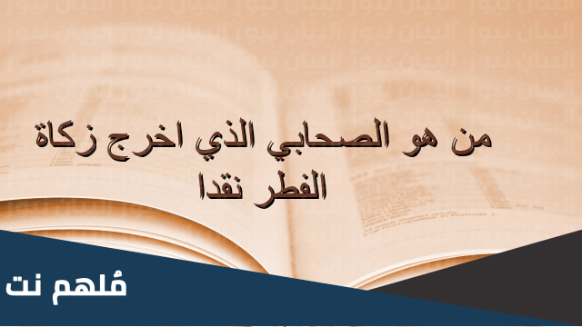 من هو الصحابي الذي اخرج زكاة الفطر نقدا