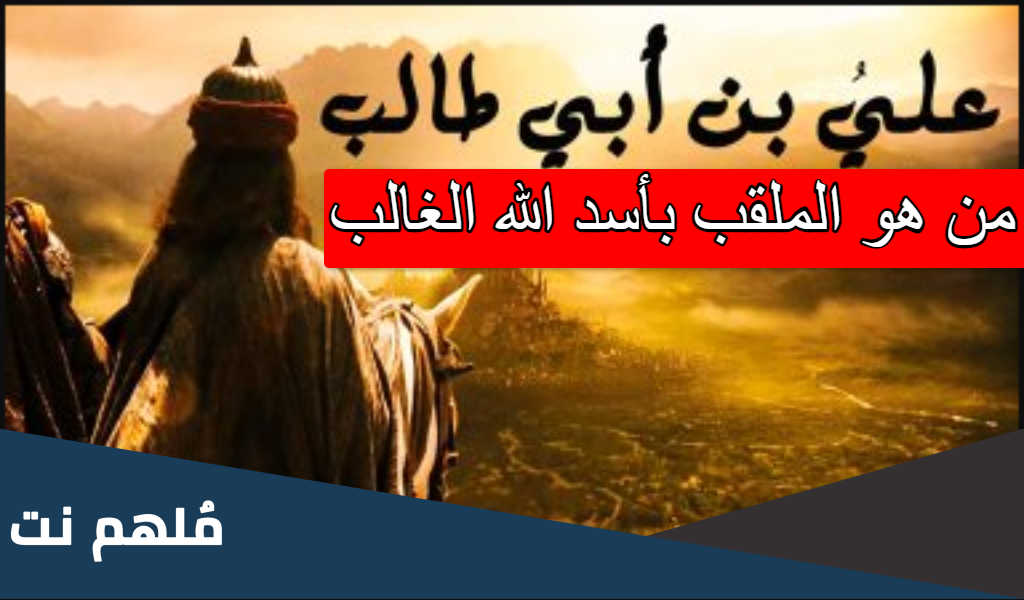من هو الملقب بأسد الله الغالب