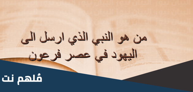 من هو النبي الذي ارسل الى اليهود في عصر فرعون