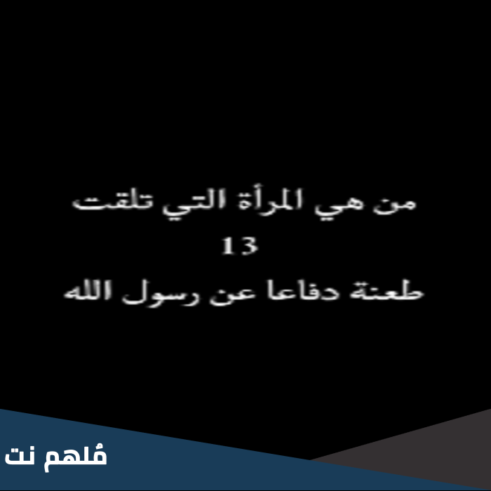 من هي المرأة التي تلقت 13 طعنة دفاعا عن الرسول