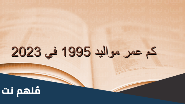 مواليد 1995 كم عمره في 2023