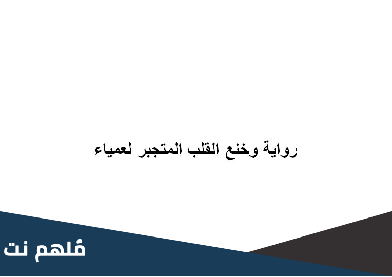رواية وخنع القلب المتجبر لعمياء