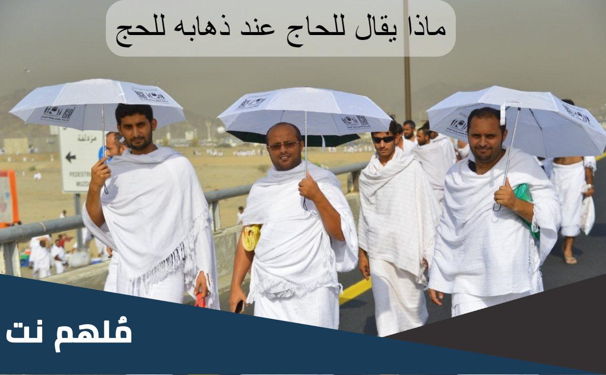 ماذا يقال للحاج عند ذهابه للحج