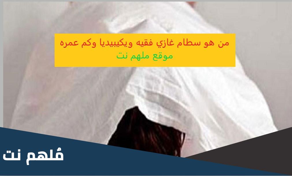 من هو سطام غازي فقيه ويكيبيديا وكم عمره